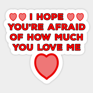 I Hope You're Afraid of How Much You Love Me Sticker